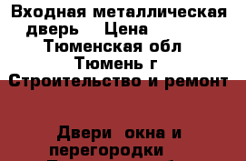 Входная металлическая дверь. › Цена ­ 3 500 - Тюменская обл., Тюмень г. Строительство и ремонт » Двери, окна и перегородки   . Тюменская обл.,Тюмень г.